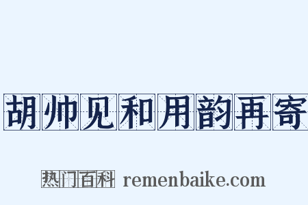 胡帅见和用韵再寄是什么意思的图片